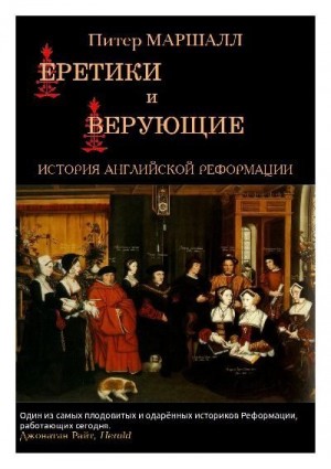Маршалл Питер - Еретики и верующие. История английской Реформации