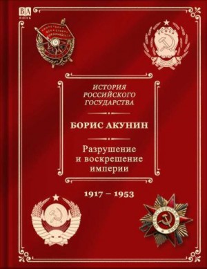 Акунин Борис - История российского государства. том 10. Разрушение и воскрешение империи. Ленинско-сталинская эпоха. (1917–1953)