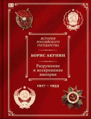 Акунин Борис - Разрушение и воскрешение империи. Ленинско-сталинская эпоха. (1917–1953)
