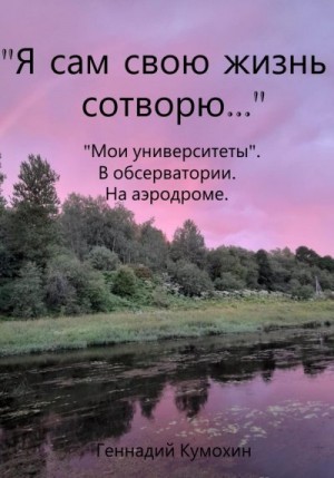 Кумохин Геннадий - «Я сам свою жизнь сотворю…» «Мои университеты». В обсерватории. На аэродроме