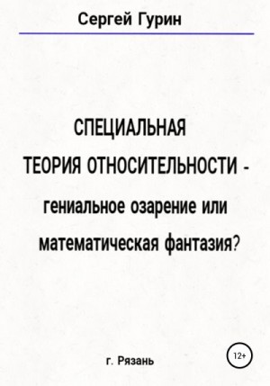 Гурин Сергей - Специальная теория относительности – гениальное озарение или математическая фантазия?