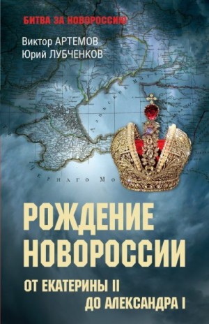 Артемов Виктор, Лубченков Юрий - Рождение Новороссии. От Екатерины II до Александра I