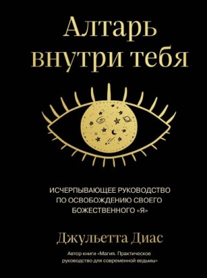 Диас Джульетта - Алтарь внутри тебя. Исчерпывающее руководство по освобождению своего божественного «я»