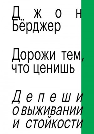 Бёрджер Джон - Дорожи тем, что ценишь. Депеши о выживании и стойкости