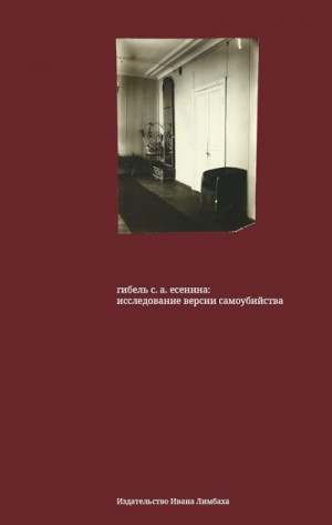 Крусанов Андрей, Решетникова Д., Высоколов В., Кочнева Е. - Гибель С. А. Есенина. Исследование версии самоубийства