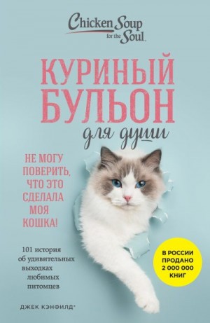 Кваша Дженнифер, Хансен Марк Виктор, Кэнфилд Джек - Куриный бульон для души. Не могу поверить, что это сделала моя кошка! 101 история об удивительных выходках любимых питомцев