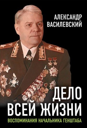 Василевский Александр, Василевский И. - Дело всей жизни. Воспоминания начальника Генштаба