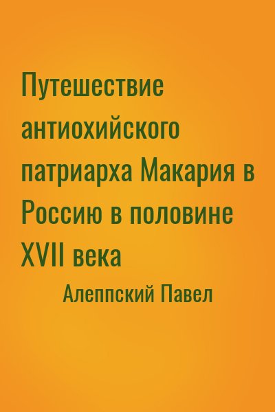 Алеппский Павел - Путешествие антиохийского патриарха Макария в Россию в половине XVII века