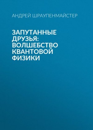 Шраупенмайстер Андрей - Запутанные друзья: Волшебство квантовой физики