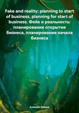 Зайцев Алексей Викторович - Fake and reality: planning to start of business, planning for start of business. Фейк и реальность: планирование открытия бизнеса, планирование начала бизнеса