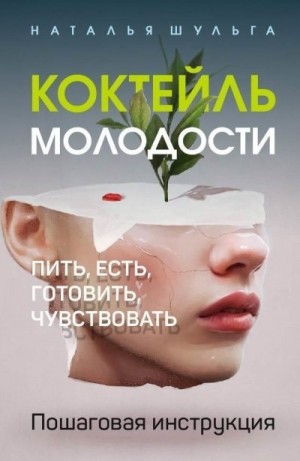 Шульга Наталья - Коктейль молодости. Пить, есть, готовить, чувствовать. Пошаговая инструкция