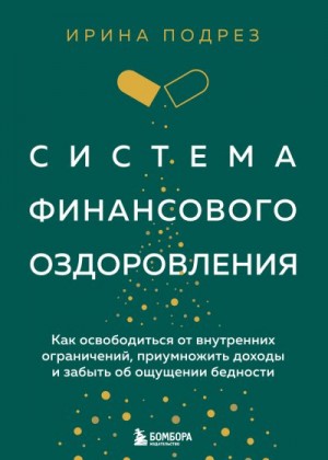 Подрез Ирина - Система финансового оздоровления : как освободиться от внутренних ограничений, приумножить доходы и забыть об ощущении бедности