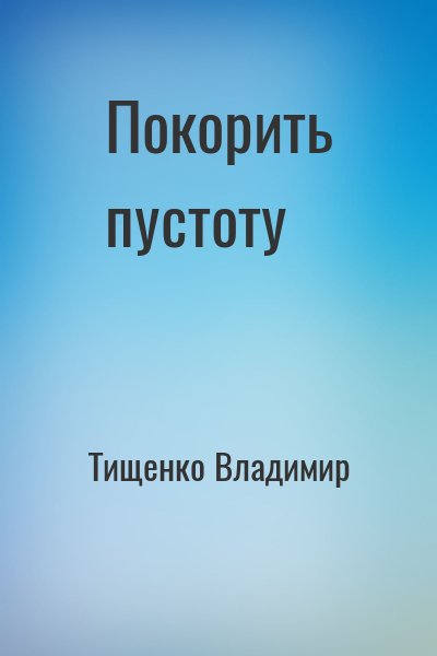 Тищенко Владимир - Покорить пустоту