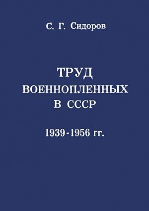 Сидоров Сергей - Труд военнопленных в СССР, 1939—1956 гг.