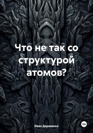 Деревянко Иван - Что не так со структурой атомов?