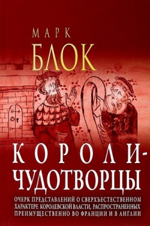 Блок Марк - Короли-чудотворцы. Очерк представлений о сверхъестественном характере королевской власти, распространённых преимущественно во Франции и в Англии