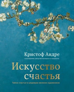 Андре Кристоф - Искусство счастья. Тайна счастья в шедеврах великих художников