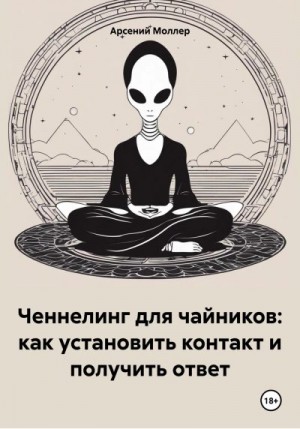 Моллер Арсений - Ченнелинг для чайников: как установить контакт и получить ответ