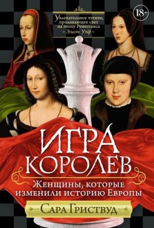 Гриствуд Сара - Игра королев. Женщины, которые изменили историю Европы