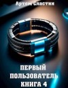 Сластин Артем - Первый пользователь. Книга 4