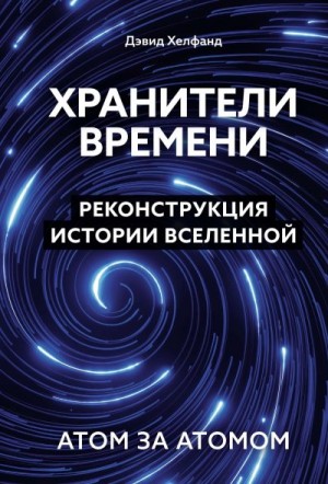 Хелфанд Дэвид - Хранители времени. Реконструкция истории Вселенной атом за атомом