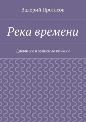 Протасов Валерий - Река времени. Дневники и записные книжки