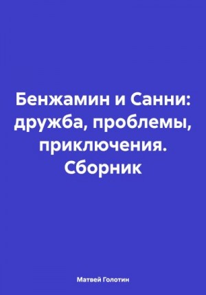 Голотин Матвей - Бенжамин и Санни: дружба, проблемы, приключения. Сборник