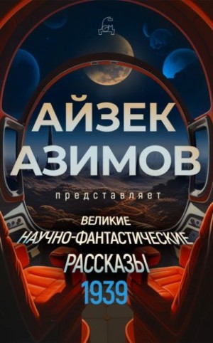 Мур Кэтрин, Ван Вогт Альфред, Бонд Нельсон, Азимов Айзек, Темпл Уильям Ф., Келлим Джозеф Э., Голд Гораций, Блох Роберт Альберт, Стюарт Дон А., Ротман Милтон, Каттнер Генри, Хайнлайн Роберт, Уильямсон Джек, Тейн Джон, Рей Лестер Дель, Биндер Эандо, Спрэг д - Великие научно-фантастические рассказы. 1939 год