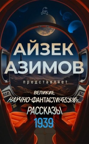 Ван Вогт Альфред, Азимов Айзек, Уильямсон Джек, Хайнлайн Роберт, Мур Кэтрин, Блох Роберт, Каттнер Генри, Кэмпбелл Джон Вуд, Дель Рей Лестер, Бонд Нельсон, Голд Гораций, Спрэг де Камп Лайон, Биндер Эандо, Темпл Уильям Ф., Келлим Джозеф Э., Ротман Милтон, Т - Великие научно-фантастические рассказы. 1939 год