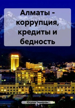 Юсупов Темирлан - Алматы – коррупция, кредиты и бедность