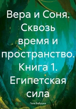 Бабушка Галя - Вера и Соня. Сквозь время и пространство. Книга 1. Египетская сила