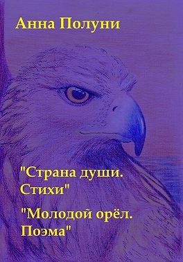 Полунина Анна - Страна души. Стихи. Молодой орёл. Поэма