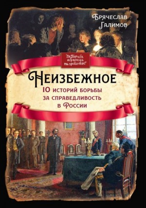 Галимов Брячеслав - Неизбежное. 10 историй борьбы за справедливость в России