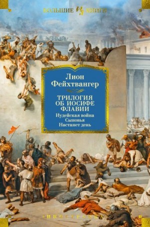 Фейхтвангер Лион - Трилогия об Иосифе Флавии: Иудейская война. Сыновья. Настанет день