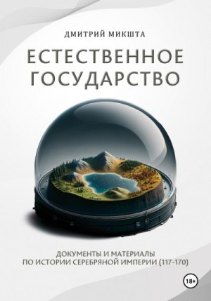 Микшта Дмитрий - Естественное государство. Документы и материалы по истории Серебряной Империи (117–170)