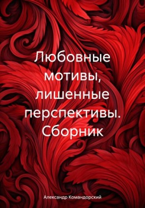 Командорский Александр - Любовные мотивы, лишенные перспективы. Сборник
