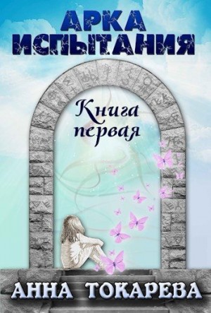 Токарева Анна - Арка Испытания. Книга 1