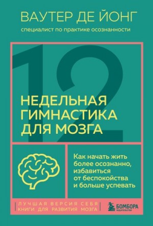 де Йонг Ваутер - 12-недельная гимнастика для мозга. Как начать жить более осознанно, избавиться от беспокойства и больше успевать