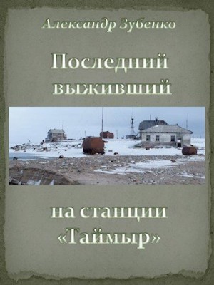 Зубенко Александр - Последний выживший на станции «Таймыр»