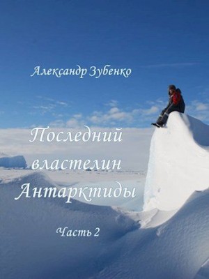 Зубенко Александр - Последний властелин Антарктиды Часть 2-я