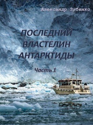 Зубенко Александр - Последний властелин Антарктиды Часть 1-я