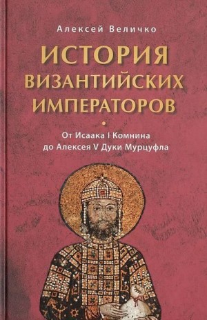 Величко Алексей - История Византийских императоров. От Исаака I Комнина до Алексея V Дуки Марцуфла