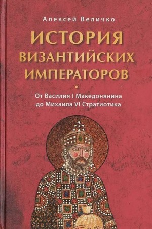 Величко Алексей - История Византийских императоров. От Василия I Македонянина до Михаила VI Стратиотика