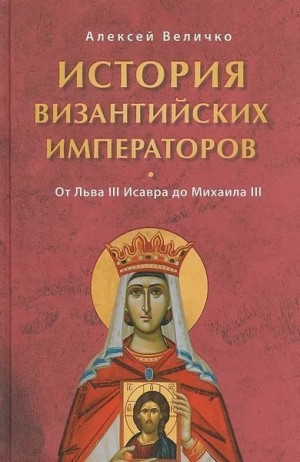 Величко Алексей - История Византийских императоров. От Льва III Исавра до Михаила III