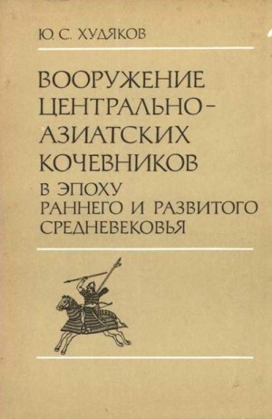 Худяков Юлий - Вооружение центрально-азиатских кочевников в эпоху раннего и развитого средневековья