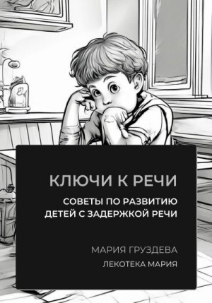 Груздева Мария - Ключи к речи: советы по развитию детей с задержкой речи