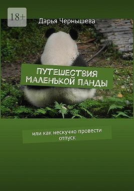 Чернышева Дарья - Путешествия маленькой панды. Или как нескучно провести отпуск