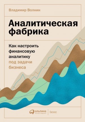 Волнин Владимир - Аналитическая фабрика. Как настроить финансовую аналитику под задачи бизнеса