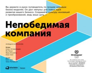 Остервальдер Александр, Этьембль Фред, Пинье Ив, Смит Алан - Непобедимая компания. Как непрерывно обновлять бизнес-модель вашей организации, вдохновляясь опытом лучших