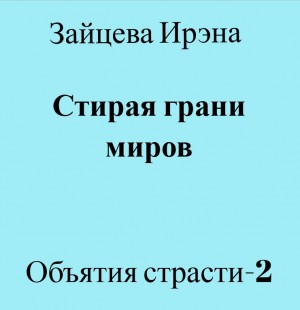 Зайцева Ирэна - Стирая грани миров (Объятия страсти-2)